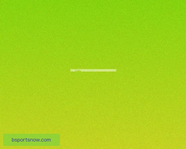 B体育APP全新升级带你畅享高清赛事直播和专业体育资讯体验