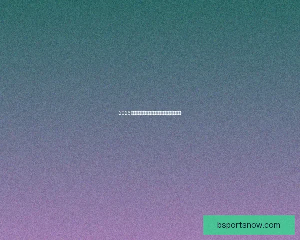 2026世界杯精彩直播全程覆盖最新赛况及实时分析 2026世界杯精彩直播全程覆盖最新赛况及实时分析